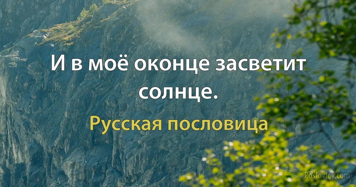 И в моё оконце засветит солнце. (Русская пословица)