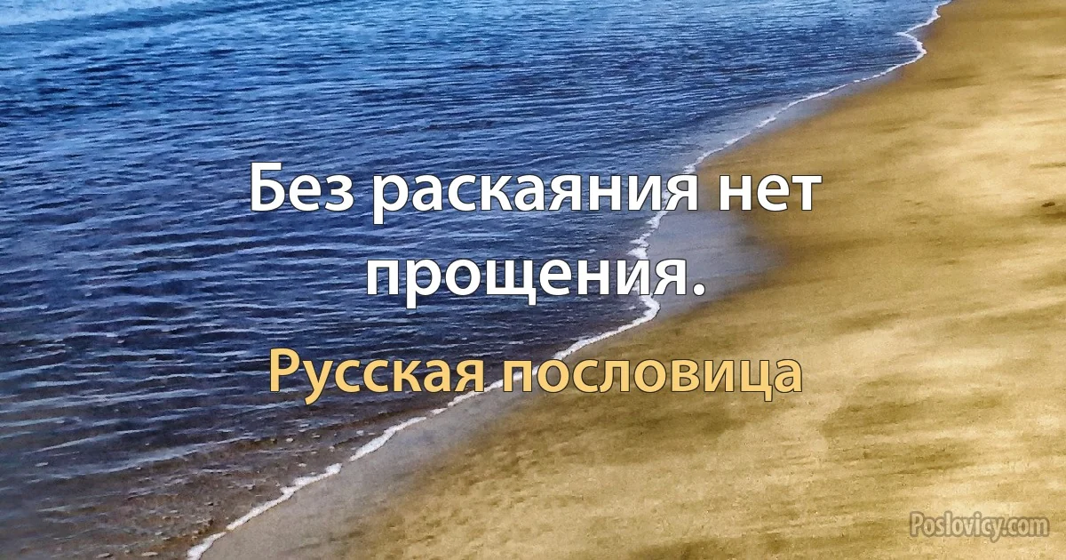 Без раскаяния нет прощения. (Русская пословица)