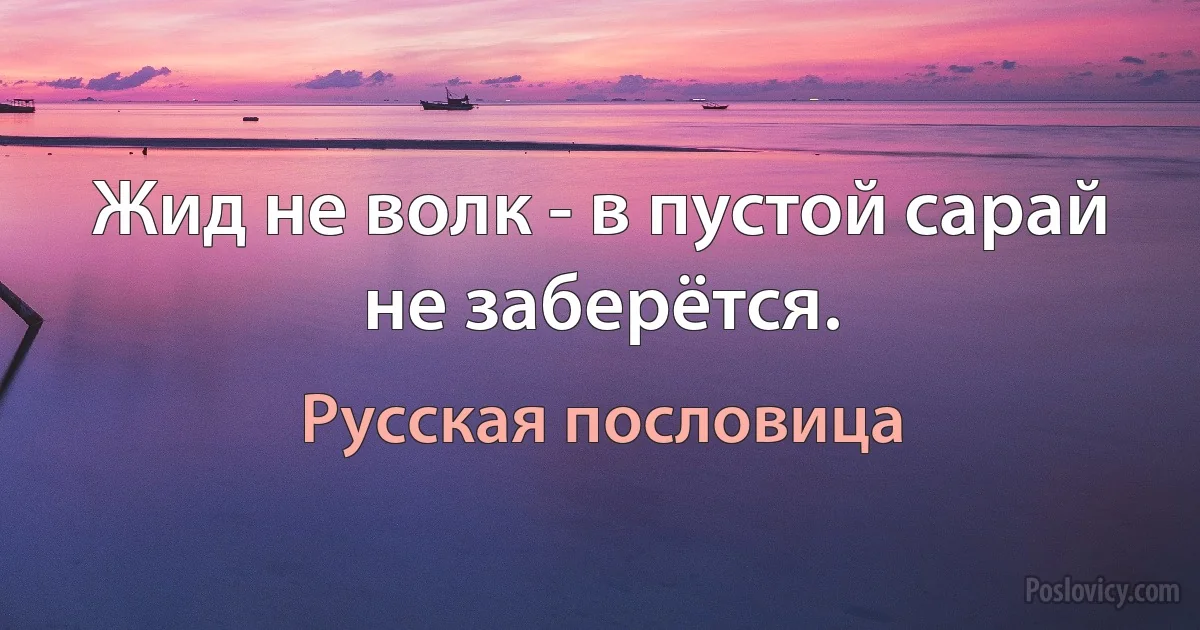 Жид не волк - в пустой сарай не заберётся. (Русская пословица)