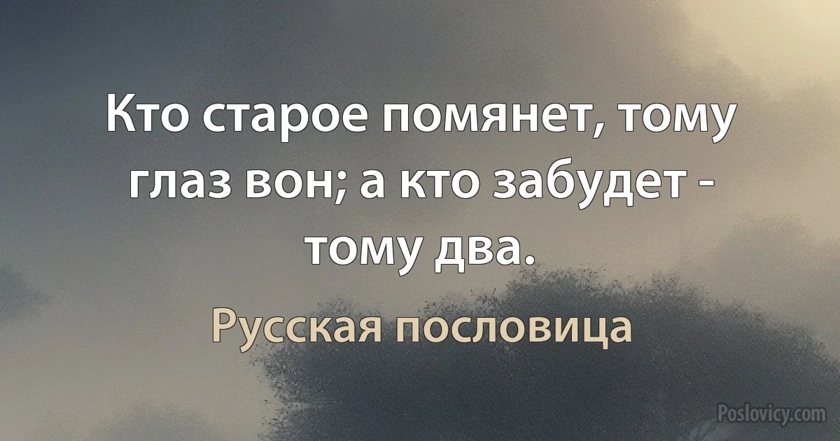 Кто старое помянет, тому глаз вон; а кто забудет - тому два. (Русская пословица)