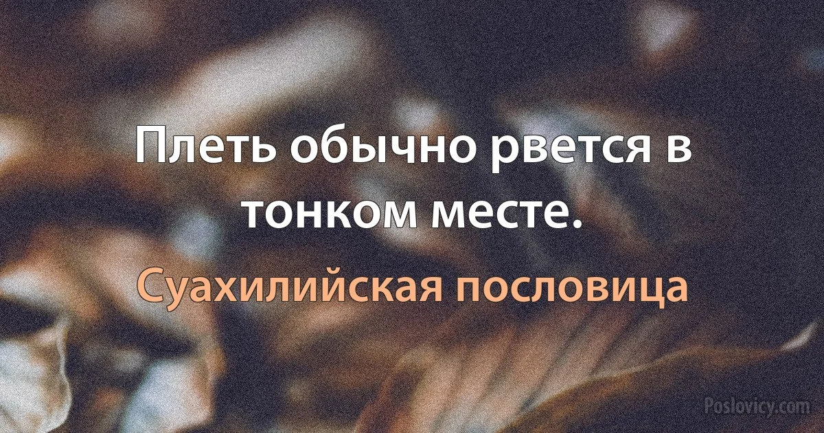 Плеть обычно рвется в тонком месте. (Суахилийская пословица)