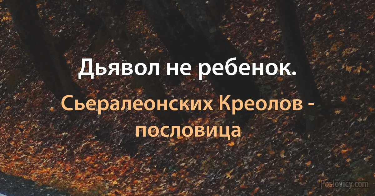 Дьявол не ребенок. (Сьералеонских Креолов - пословица)