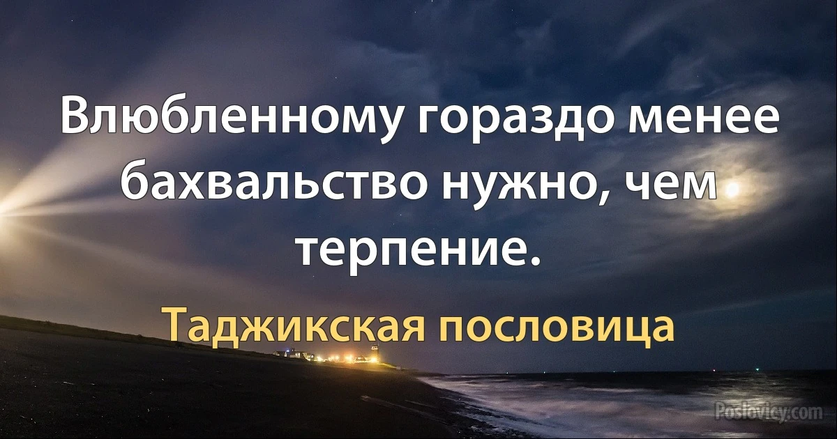 Влюбленному гораздо менее бахвальство нужно, чем терпение. (Таджикская пословица)