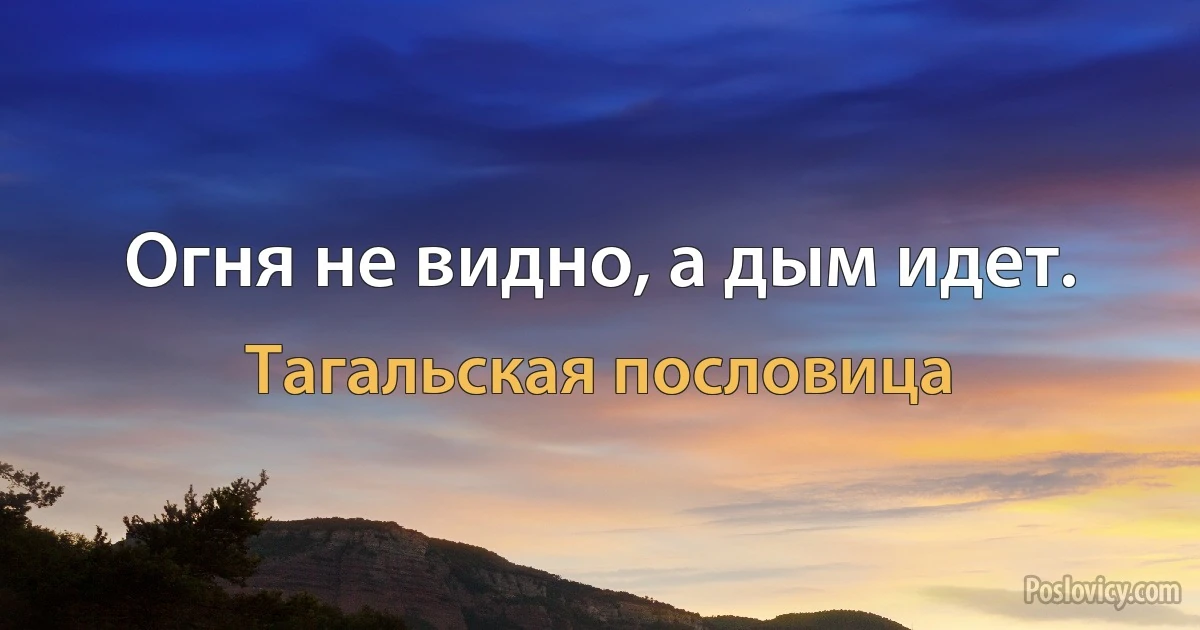 Огня не видно, а дым идет. (Тагальская пословица)