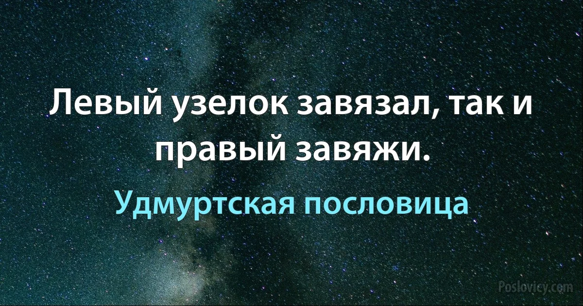 Левый узелок завязал, так и правый завяжи. (Удмуртская пословица)