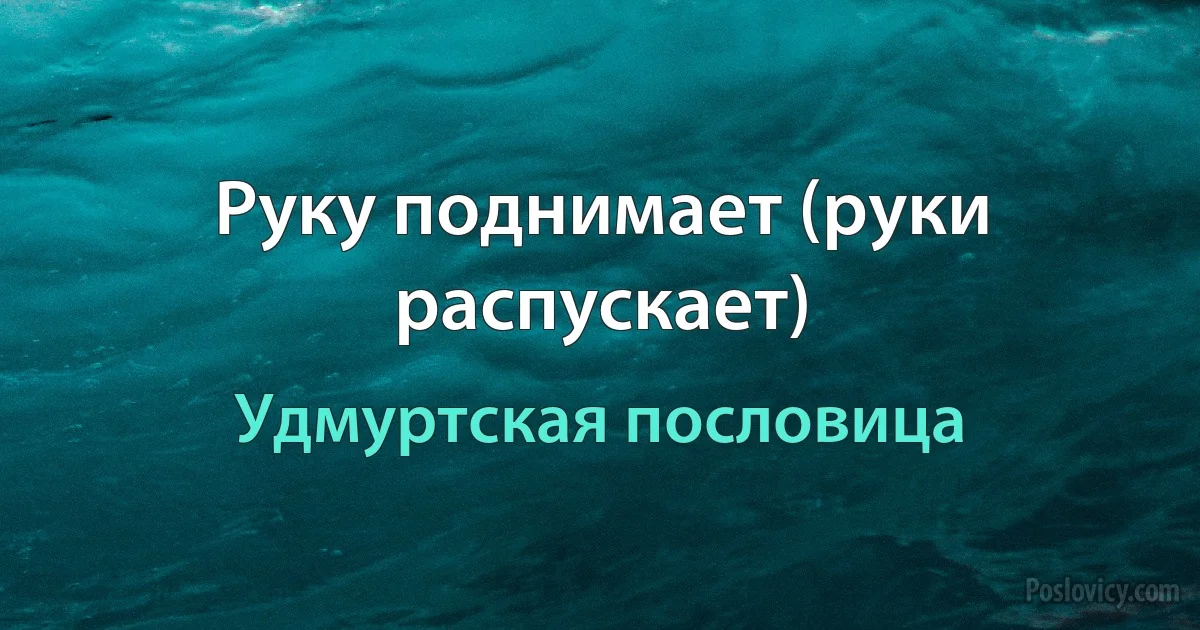 Руку поднимает (руки распускает) (Удмуртская пословица)