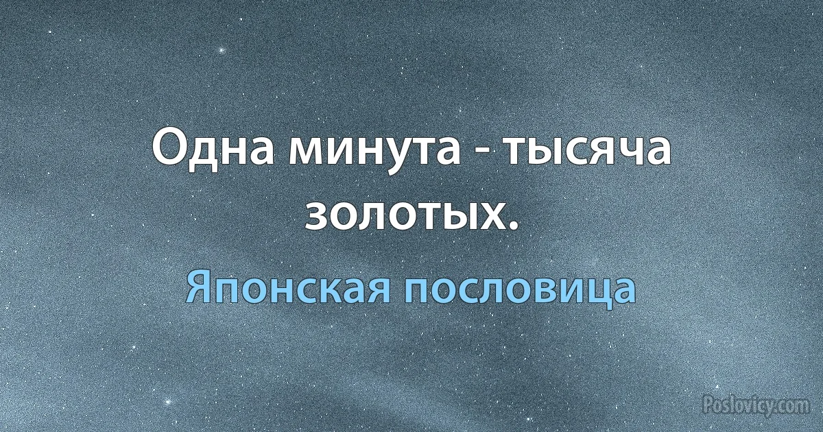 Одна минута - тысяча золотых. (Японская пословица)