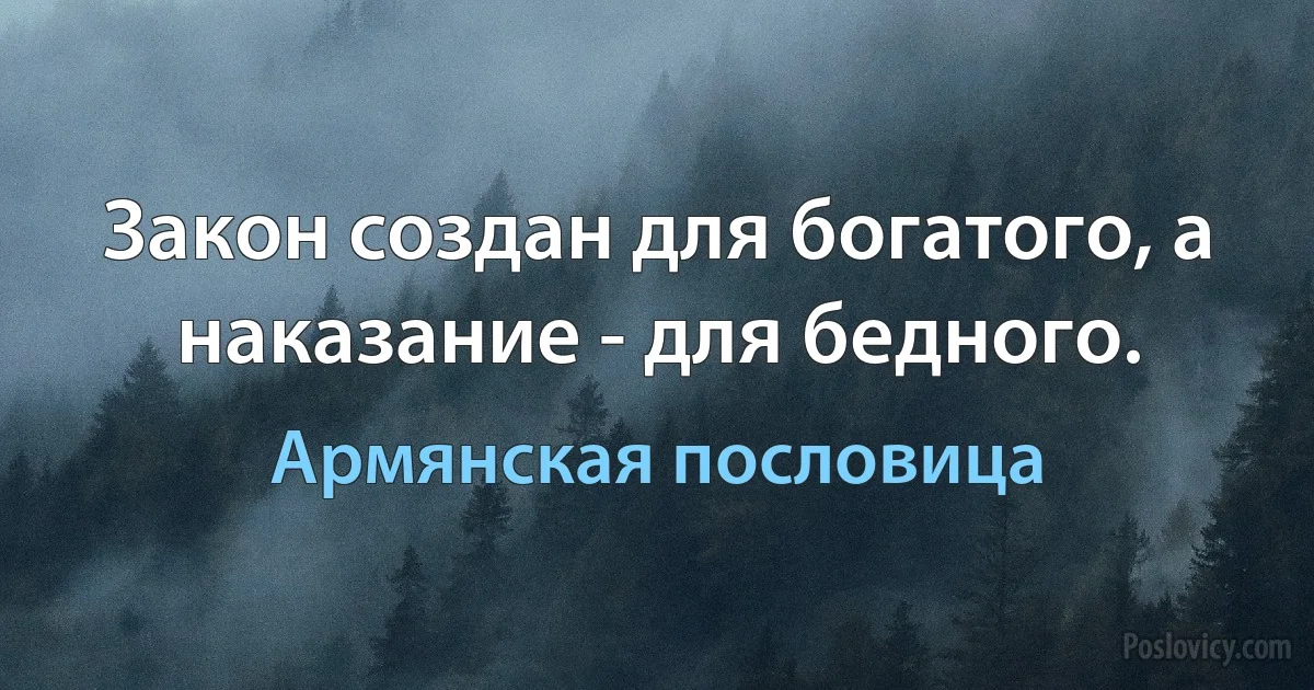 Закон создан для богатого, а наказание - для бедного. (Армянская пословица)