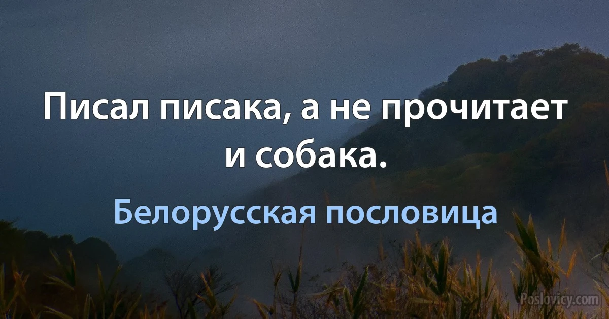 Писал писака, а не прочитает и собака. (Белорусская пословица)