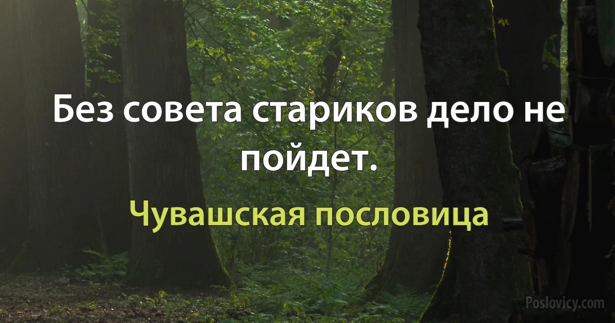 Без совета стариков дело не пойдет. (Чувашская пословица)