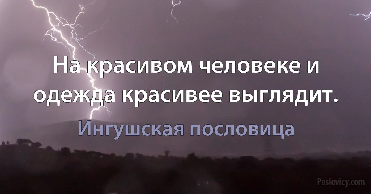 На красивом человеке и одежда красивее выглядит. (Ингушская пословица)