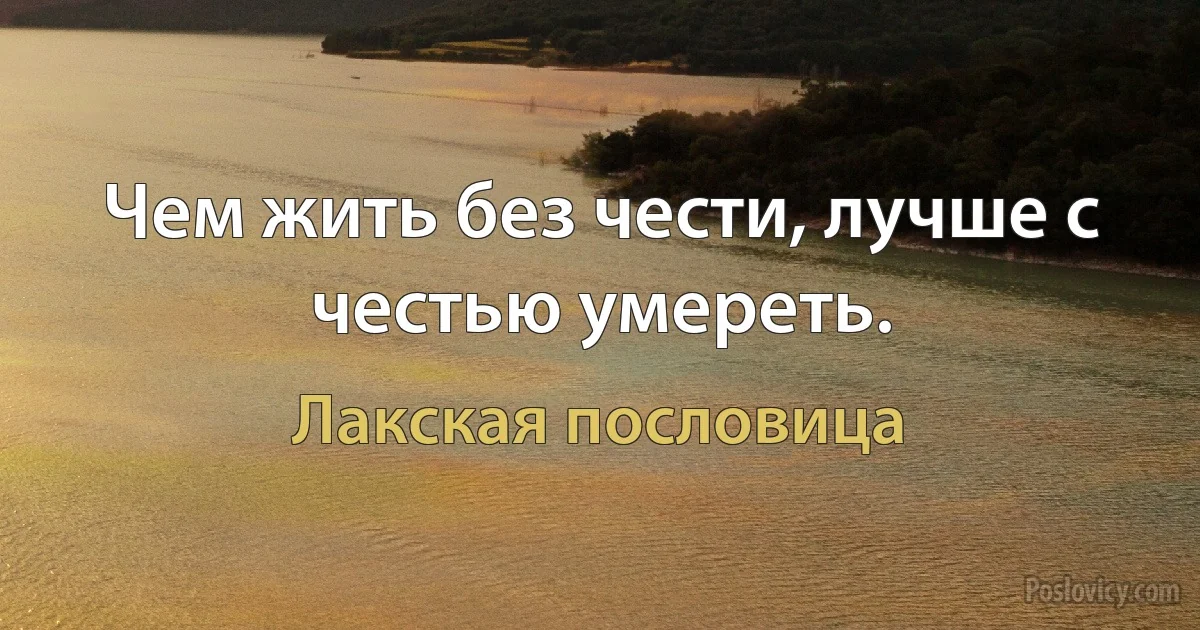 Чем жить без чести, лучше с честью умереть. (Лакская пословица)