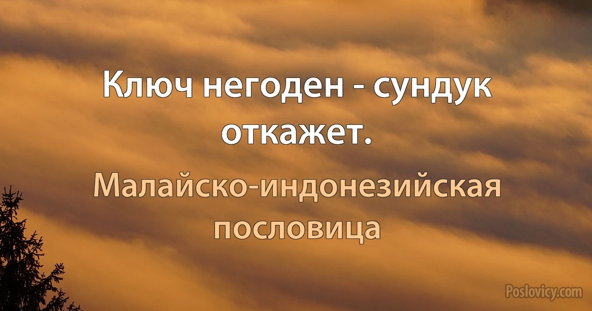 Ключ негоден - сундук откажет. (Малайско-индонезийская пословица)