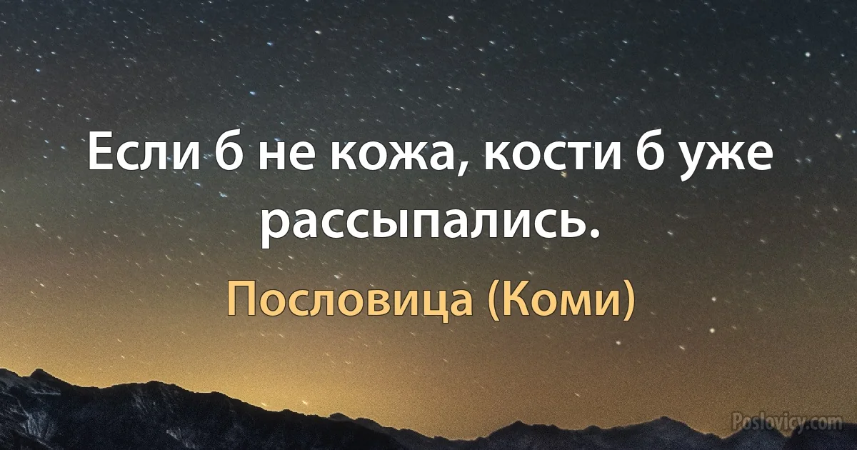 Если б не кожа, кости б уже рассыпались. (Пословица (Коми))