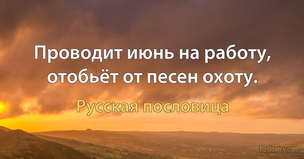 Проводит июнь на работу, отобьёт от песен охоту. (Русская пословица)