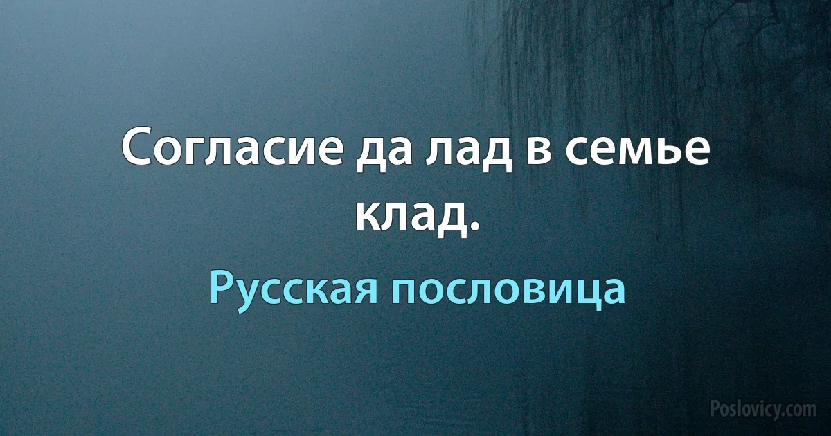 Согласие да лад в семье клад. (Русская пословица)