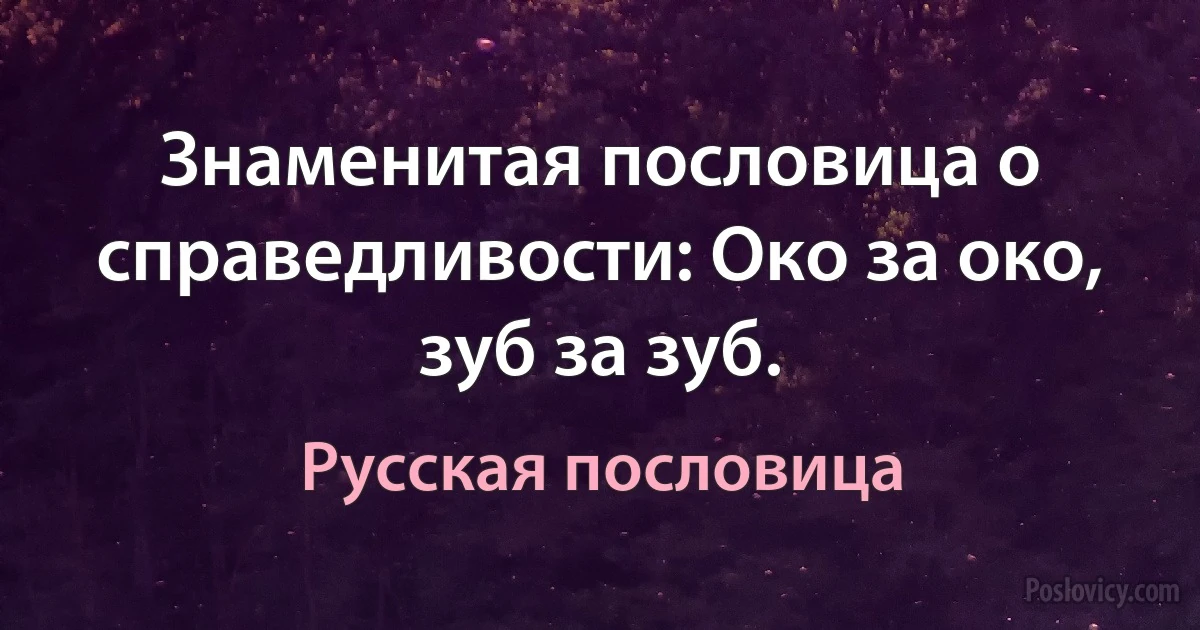 Знаменитая пословица о справедливости: Око за око, зуб за зуб. (Русская пословица)