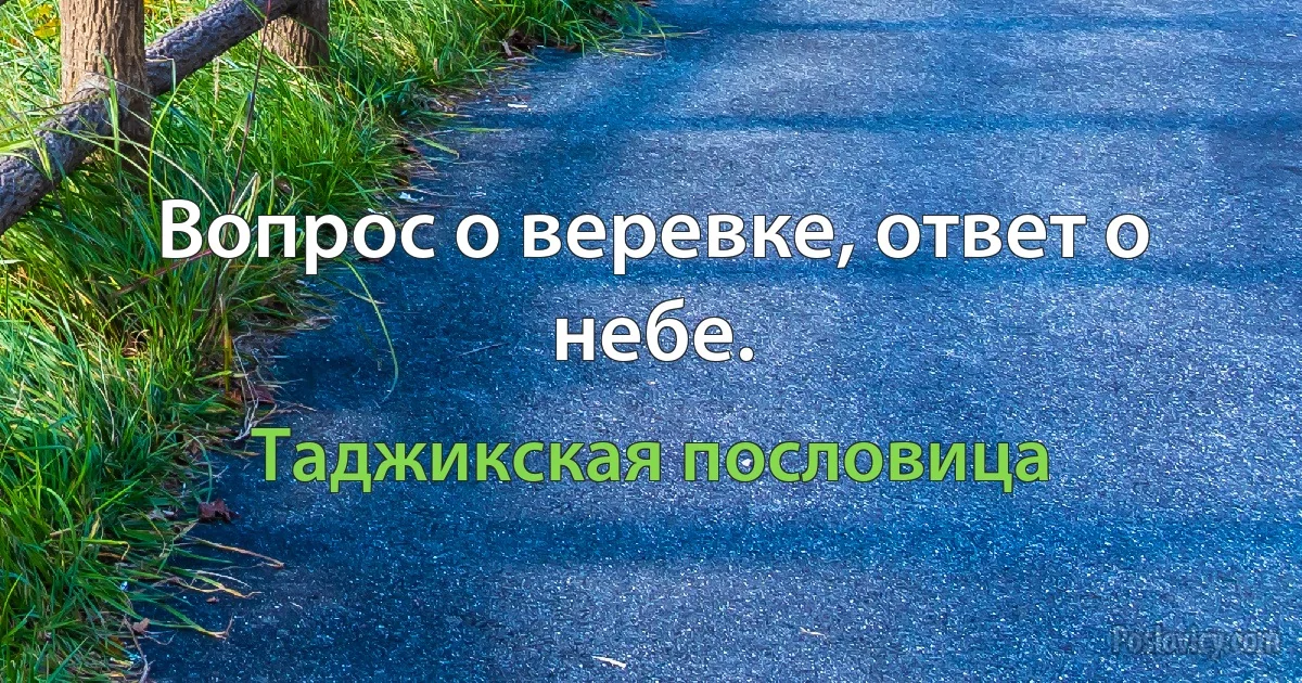 Вопрос о веревке, ответ о небе. (Таджикская пословица)