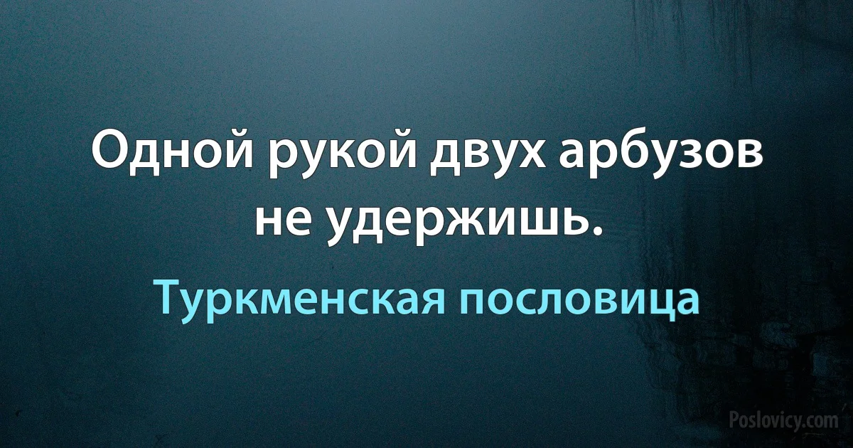 Одной рукой двух арбузов не удержишь. (Туркменская пословица)