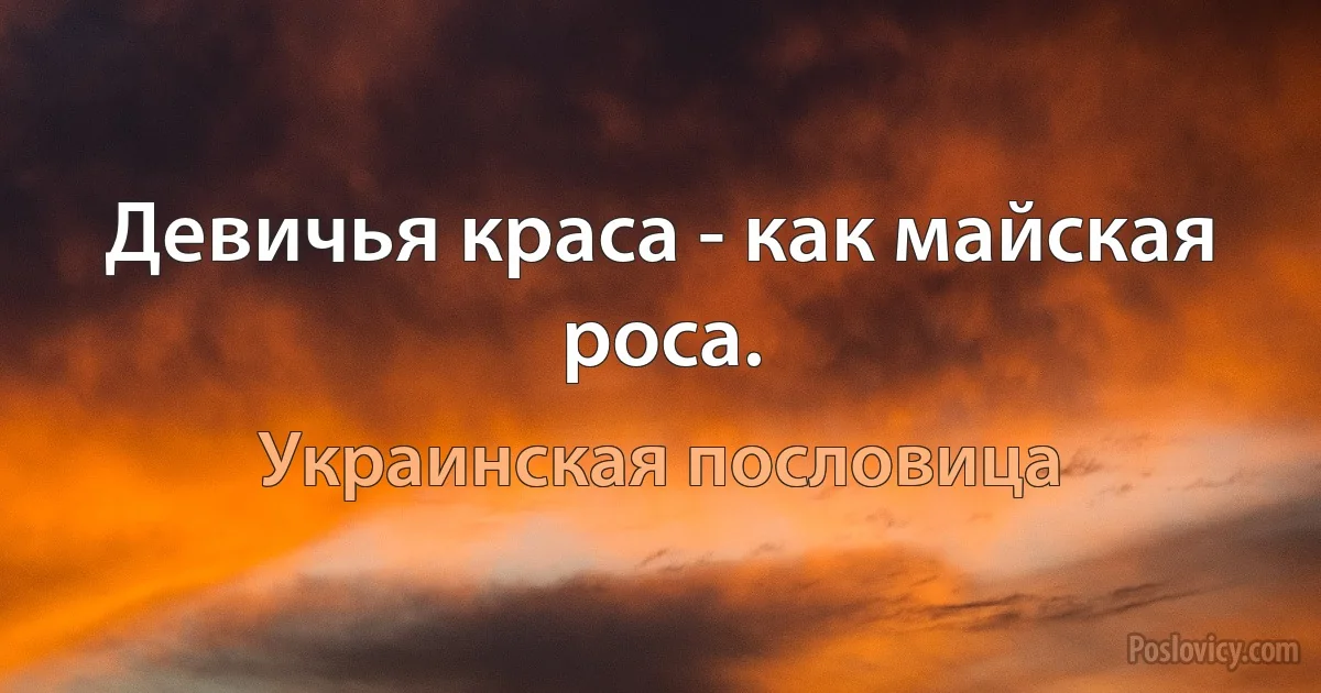 Девичья краса - как майская роса. (Украинская пословица)