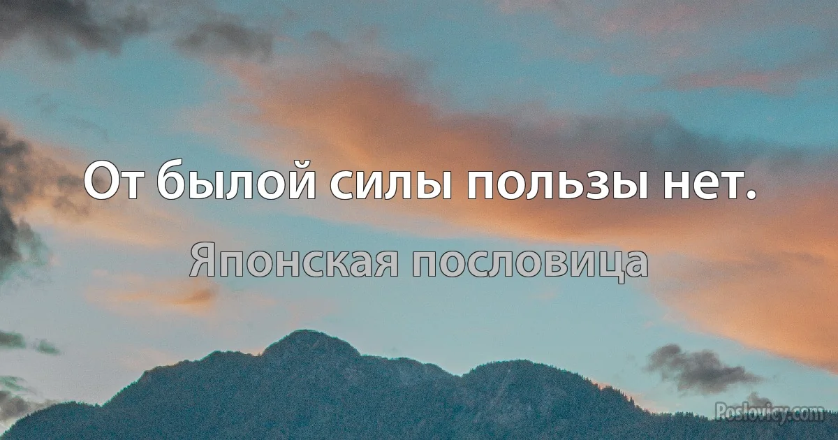 От былой силы пользы нет. (Японская пословица)