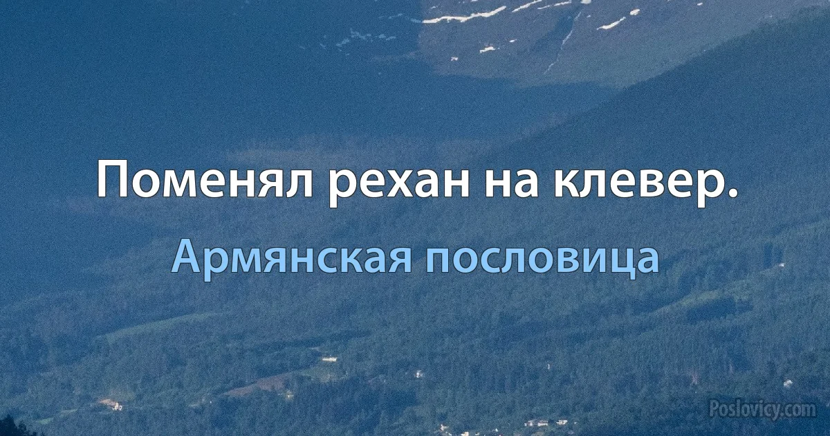 Поменял рехан на клевер. (Армянская пословица)