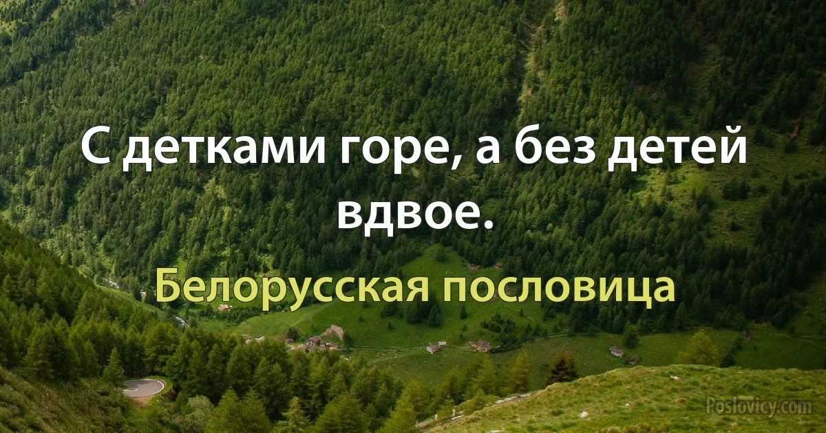 С детками горе, а без детей вдвое. (Белорусская пословица)