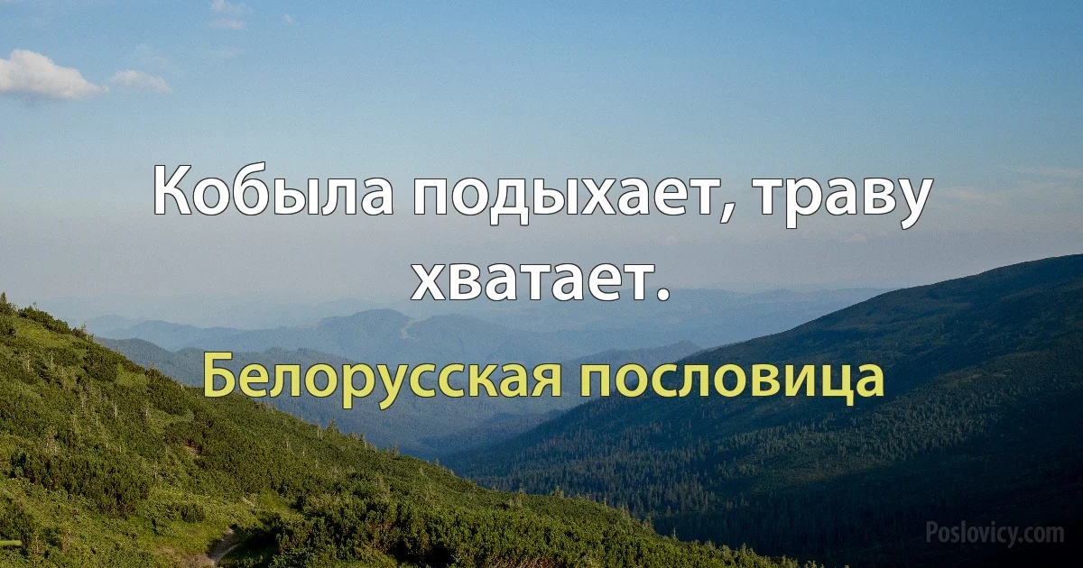 Кобыла подыхает, траву хватает. (Белорусская пословица)