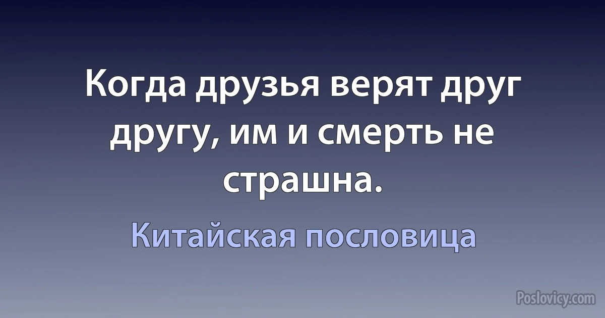 Когда друзья верят друг другу, им и смерть не страшна. (Китайская пословица)