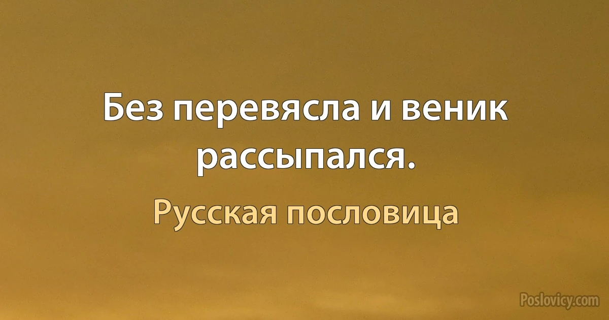 Без перевясла и веник рассыпался. (Русская пословица)