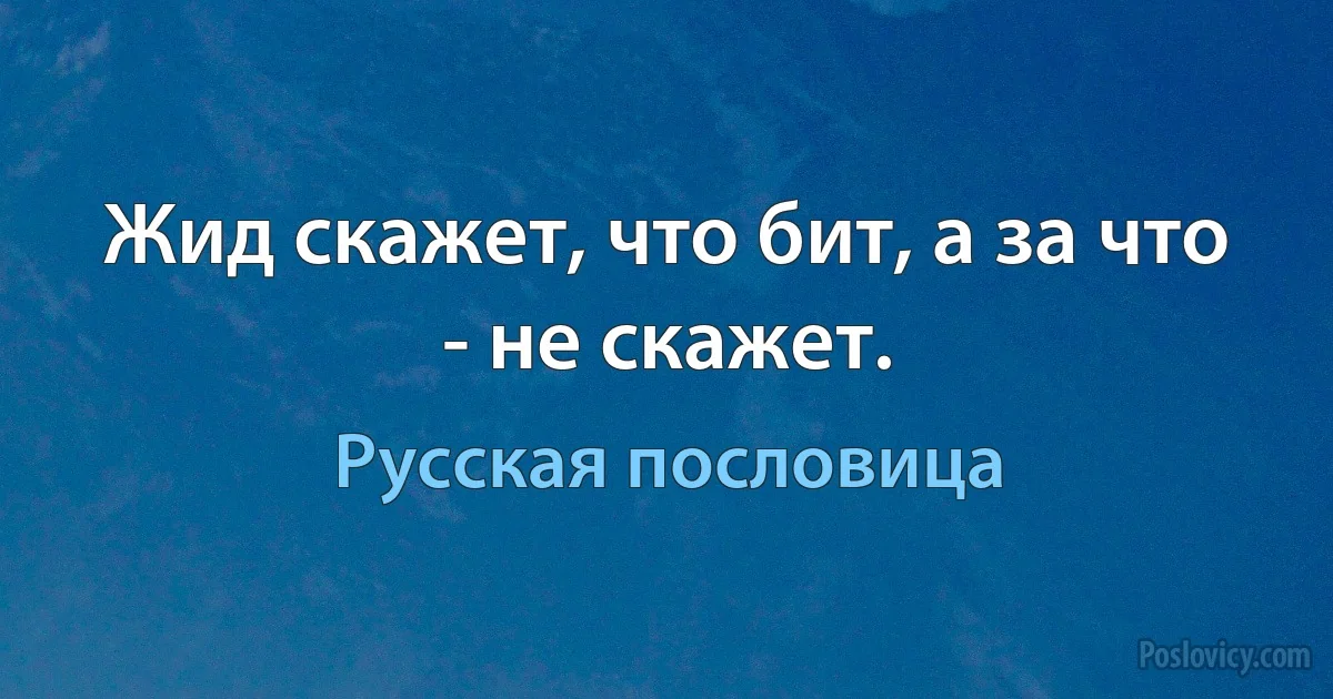 Жид скажет, что бит, а за что - не скажет. (Русская пословица)