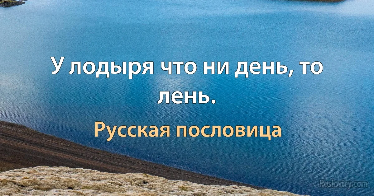 У лодыря что ни день, то лень. (Русская пословица)