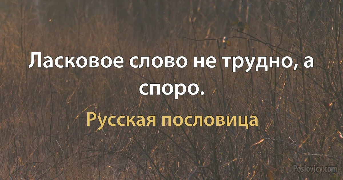 Ласковое слово не трудно, а споро. (Русская пословица)