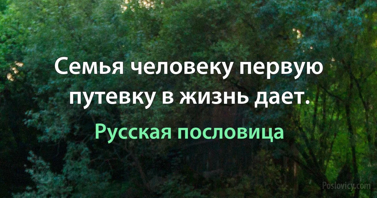 Семья человеку первую путевку в жизнь дает. (Русская пословица)