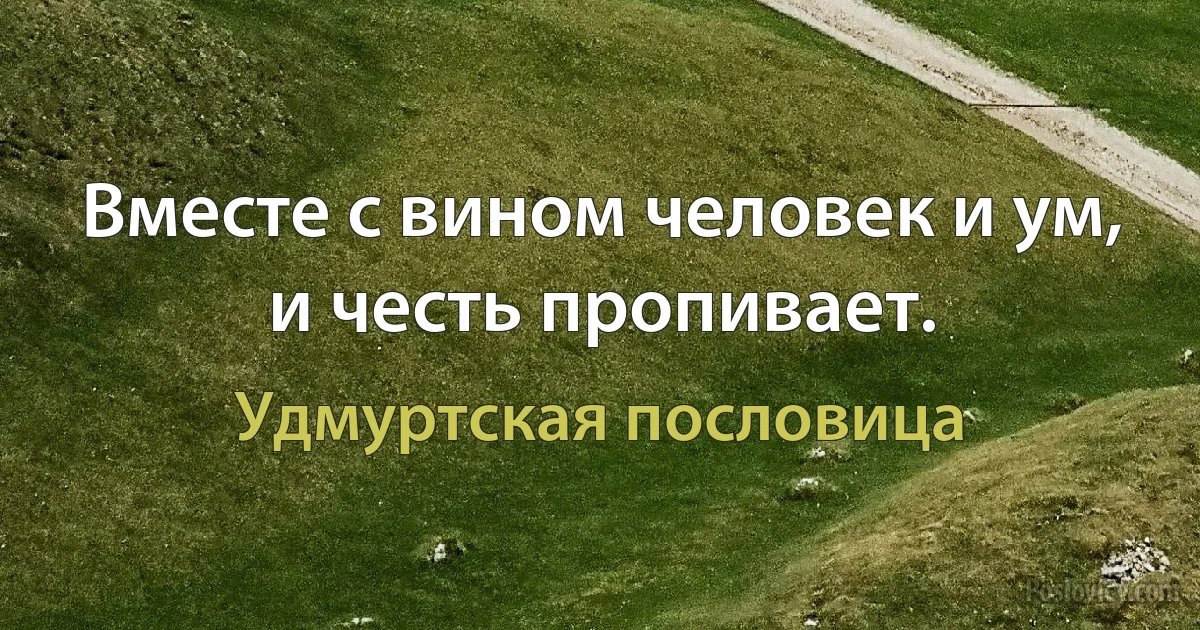 Вместе с вином человек и ум, и честь пропивает. (Удмуртская пословица)