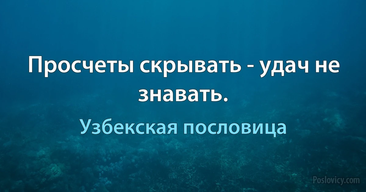 Просчеты скрывать - удач не знавать. (Узбекская пословица)