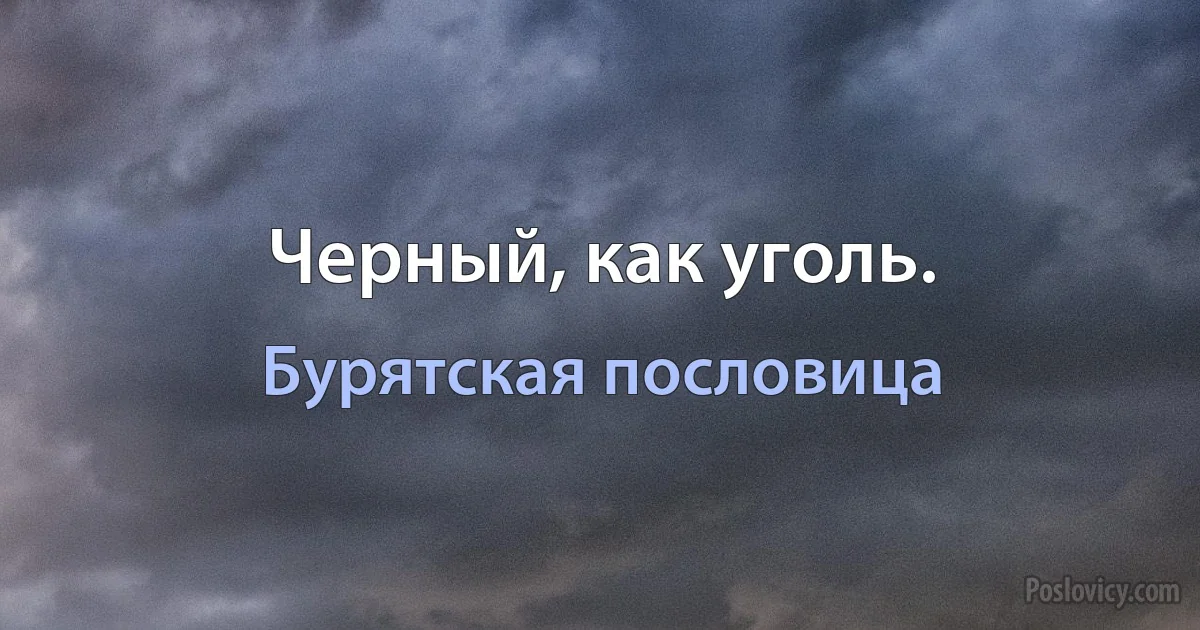 Черный, как уголь. (Бурятская пословица)