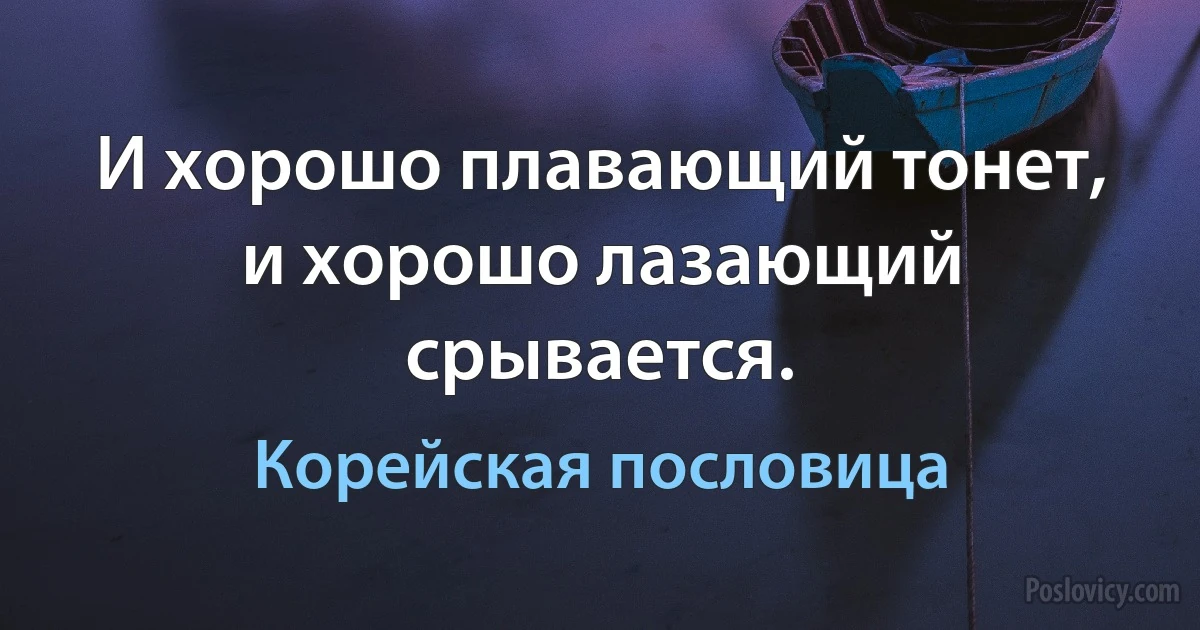 И хорошо плавающий тонет, и хорошо лазающий срывается. (Корейская пословица)