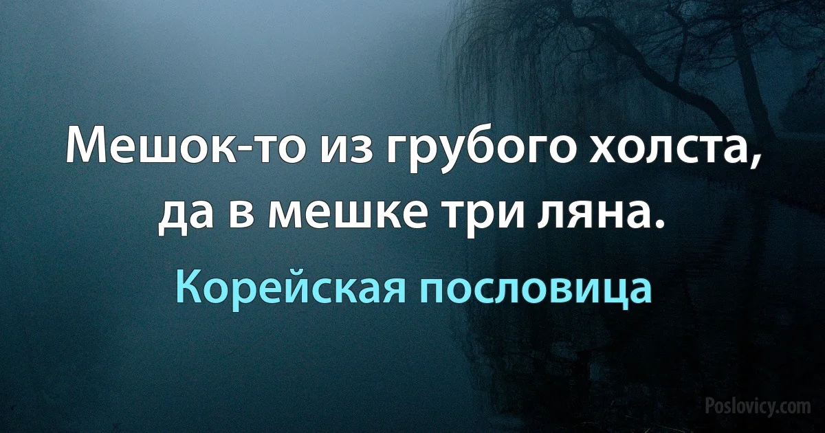 Мешок-то из грубого холста, да в мешке три ляна. (Корейская пословица)