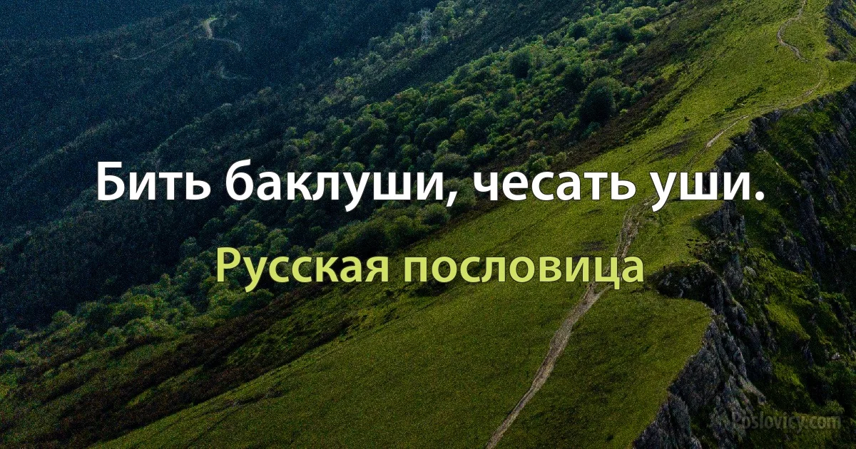 Бить баклуши, чесать уши. (Русская пословица)