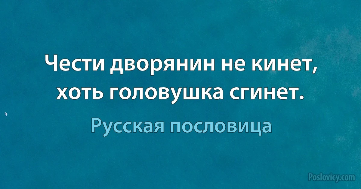 Чести дворянин не кинет, хоть головушка сгинет. (Русская пословица)