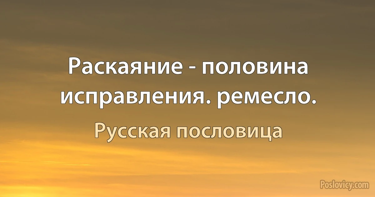 Раскаяние - половина исправления. ремесло. (Русская пословица)