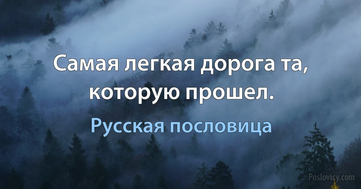 Самая легкая дорога та, которую прошел. (Русская пословица)