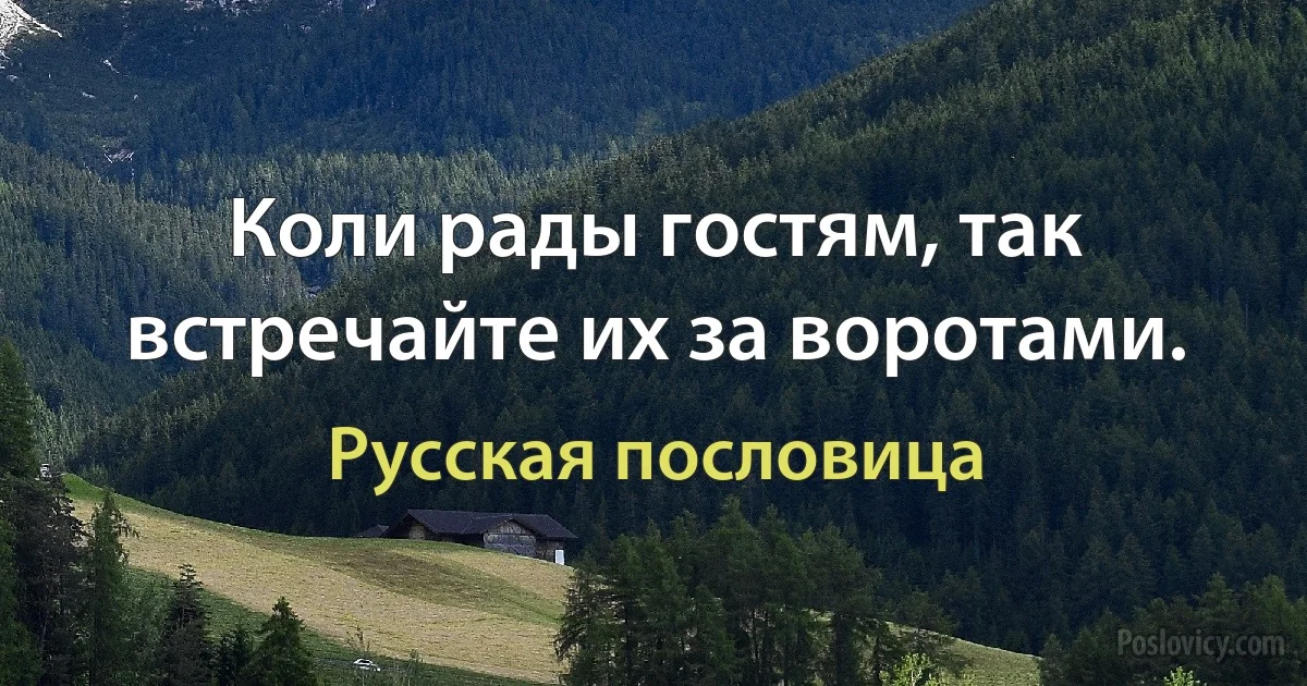 Коли рады гостям, так встречайте их за воротами. (Русская пословица)