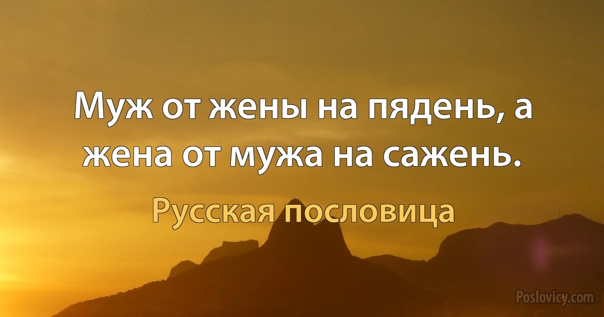 Муж от жены на пядень, а жена от мужа на сажень. (Русская пословица)