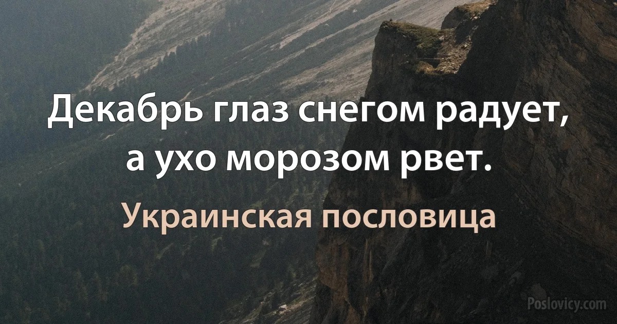 Декабрь глаз снегом радует, а ухо морозом рвет. (Украинская пословица)