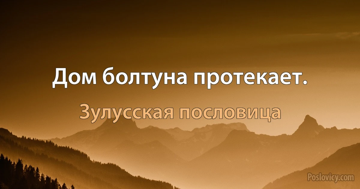 Дом болтуна протекает. (Зулусская пословица)