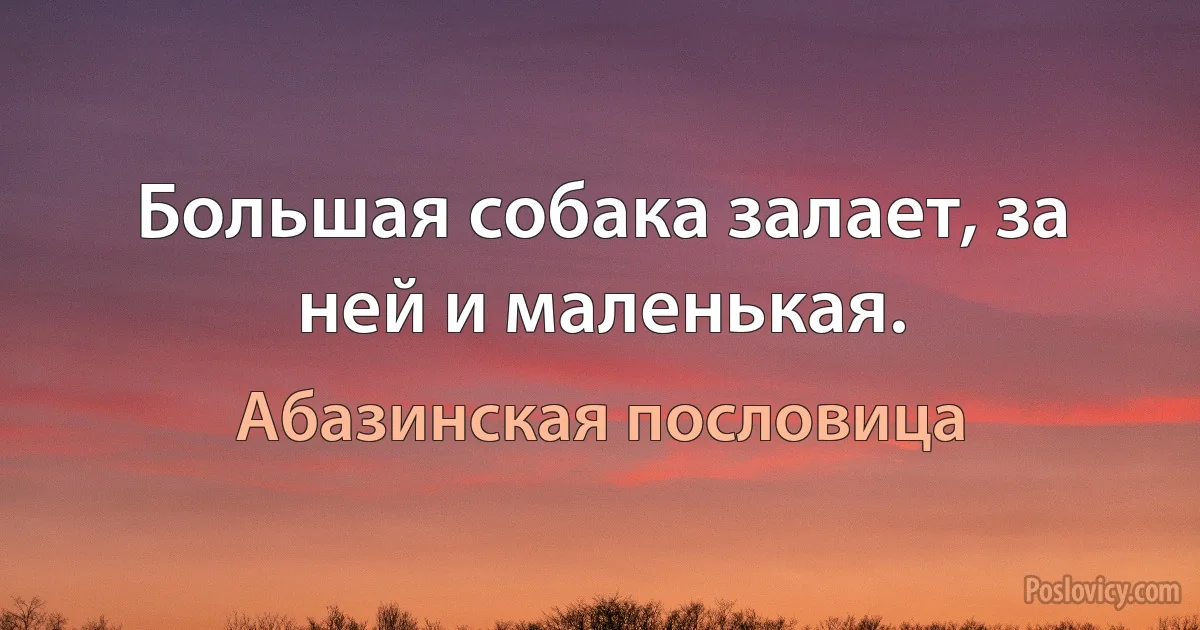 Большая собака залает, за ней и маленькая. (Абазинская пословица)