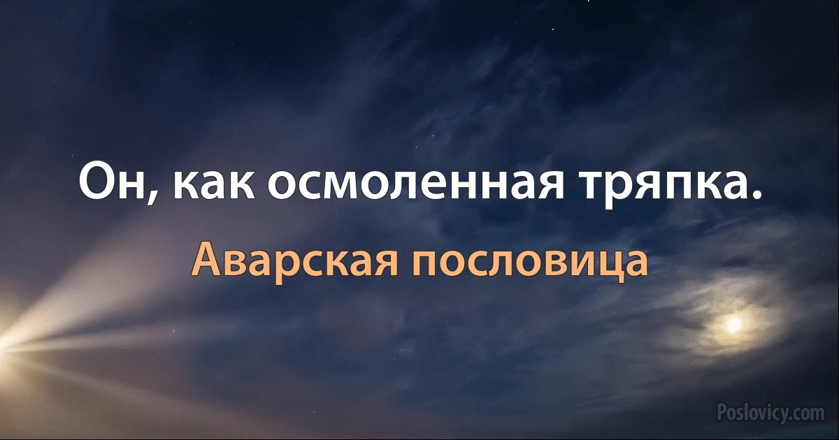 Он, как осмоленная тряпка. (Аварская пословица)