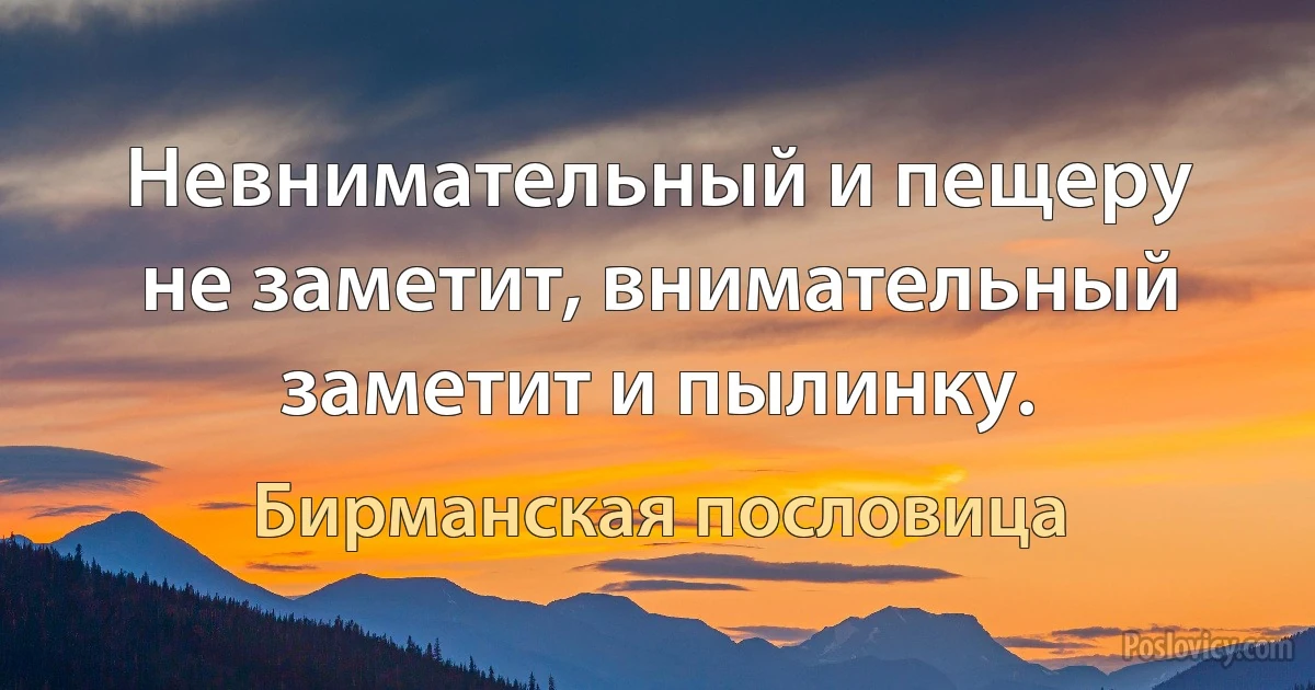 Невнимательный и пещеру не заметит, внимательный заметит и пылинку. (Бирманская пословица)